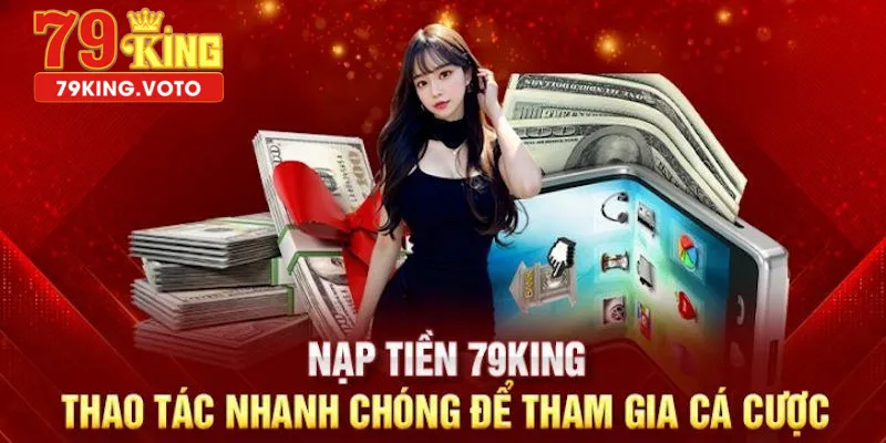 Nạp tiền tại casino 79king nhanh chóng, ưu việt và hoàn toàn miễn phí