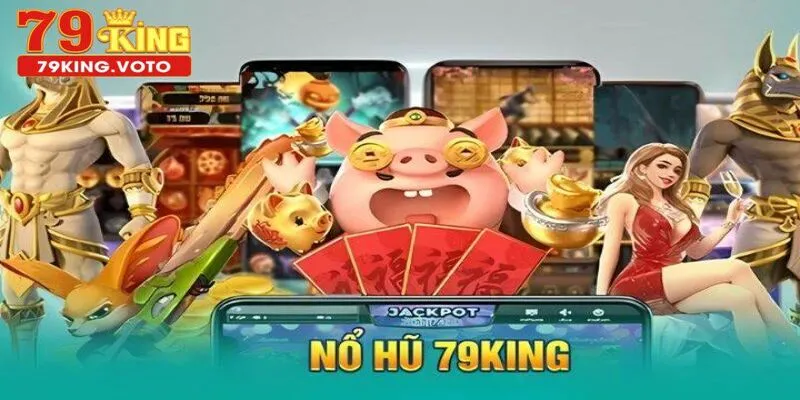 Sảnh game nổ hũ 79king với quỹ jackpot khủng hấp hội viên